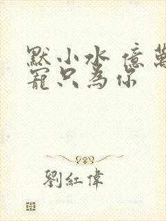 默小水 亿万盛宠只为你