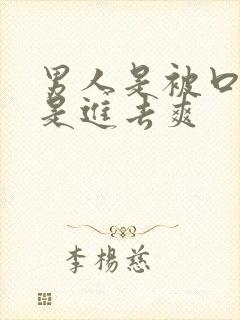 男人是被口爽还是进去爽