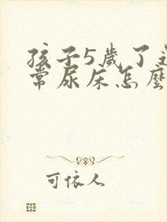 孩子5岁了还经常尿床怎么办