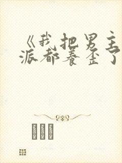 《我把男主和反派都养歪了》