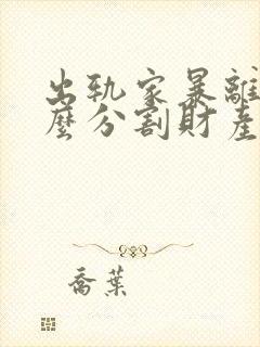 出轨家暴离婚怎么分割财产