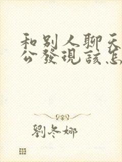 和别人聊天被老公发现该怎么办