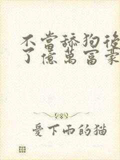 不当舔狗后我成了亿万富豪免费观看