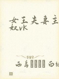 女王夫妻主s玩奴vk