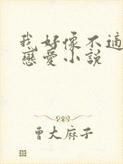 我好像不适合谈恋爱小说