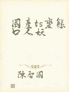 国产ts变态重口人妖