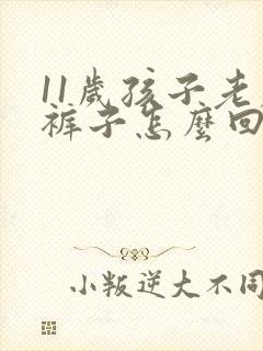 11岁孩子老尿裤子怎么回事