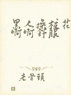 黑人操校花小冉啊啊舒服