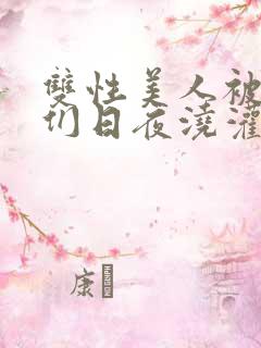 双性美人被室友们日夜浇灌小说