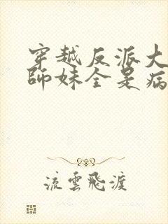 穿越反派大师兄师妹全是病娇