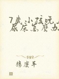 7岁小孩晚上总尿床怎么办如何治疗