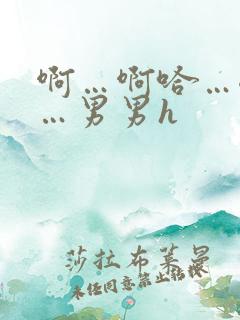 啊…啊哈…嗯啊…男男h