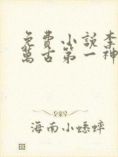 免费小说李天命万古第一神