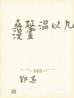 桑延温以凡难哄漫画