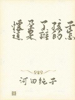 怀孕了孩子不知道是谁的怎么办