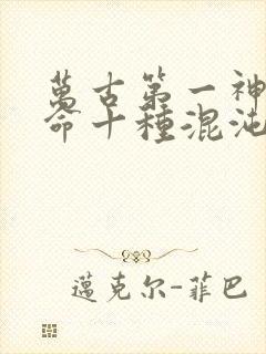 万古第一神李天命十种混沌兽都是什么