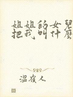 姐姐的女儿应该把我叫什么