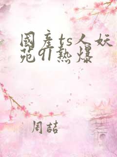 国产ts人妖紫苑91热爆