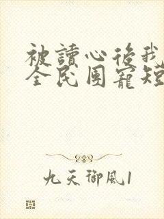 被读心后我成了全民团宠短剧