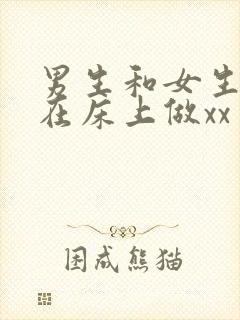男生和女生一起在床上做xx