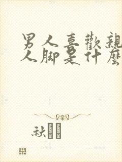 男人喜欢亲吻女人脚是什么心理