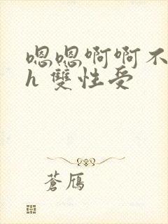 嗯嗯啊啊不要高h 双性受