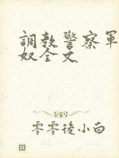 调教警察军官为奴全文