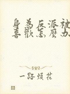 身为反派被女主喜欢怎么办全文阅读免费