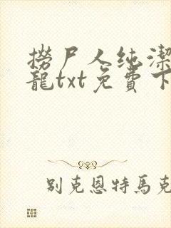 捞尸人纯洁滴小龙txt免费下载