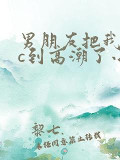 男朋友把我闺蜜c到高潮了小说