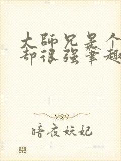 大师兄是个凡人却很强笔趣阁无弹窗