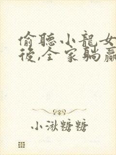 偷听小龙女心声后,全家躺赢短剧全集