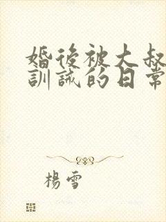 婚后被大叔管教训诫的日常