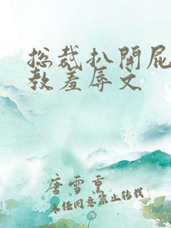 总裁扒开屁股调教羞辱文