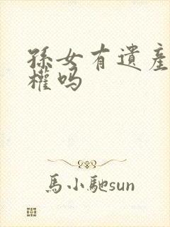 孙女有遗产继承权吗