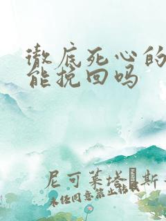 彻底死心的女人能挽回吗