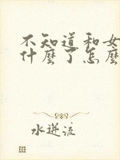 不知道和女生聊什么了怎么办