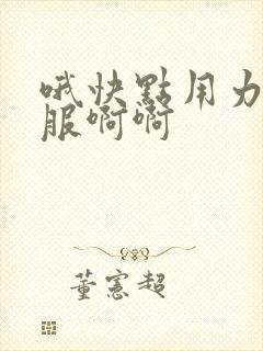 哦快点用力好舒服啊啊