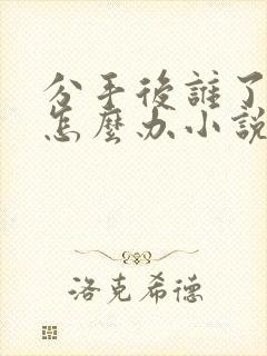 分手后谁了兄弟怎么办小说免费阅读