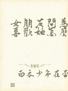 女朋友问为什么喜欢她怎么回