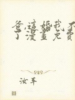 爸,这婚我不结了漫画免费下拉式