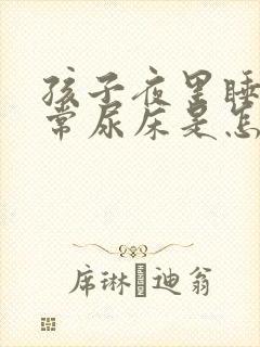 孩子夜里睡觉经常尿床是怎么回事