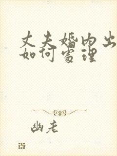 丈夫婚内出轨该如何处理