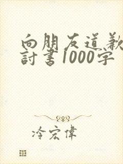 向朋友道歉的检讨书1000字