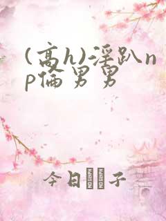 (高h)淫趴np伦男男