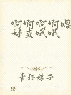啊啊啊啊嗯嗯嗯好爽哦哦