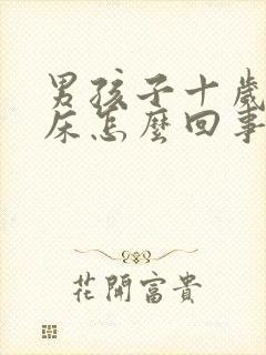 男孩子十岁还尿床怎么回事