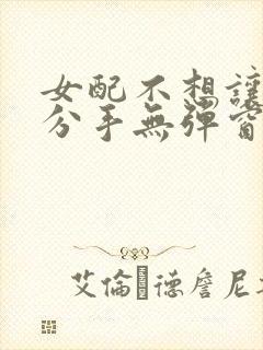 女配不想让主角分手无弹窗免费阅读