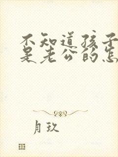 不知道孩子是不是老公的怎么办