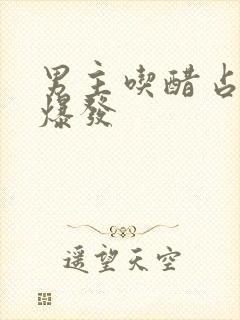 男主吃醋占有欲爆发